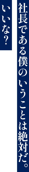 社長である僕のいうことは絶対だ。いいな？